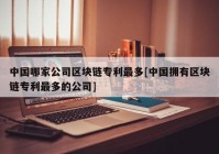 中国哪家公司区块链专利最多[中国拥有区块链专利最多的公司]