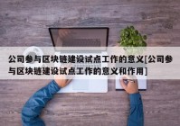 公司参与区块链建设试点工作的意义[公司参与区块链建设试点工作的意义和作用]