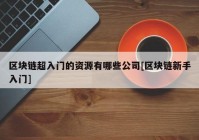 区块链超入门的资源有哪些公司[区块链新手入门]